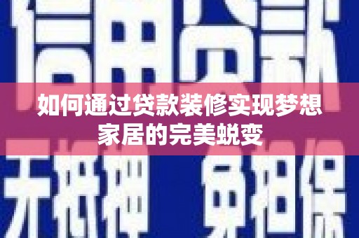 北关如何通过贷款装修实现梦想家居的完美蜕变