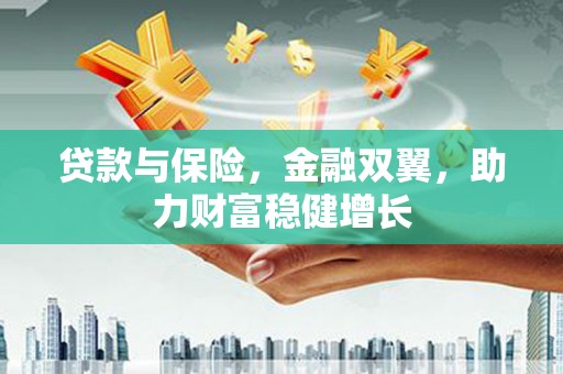 北关贷款与保险，金融双翼，助力财富稳健增长