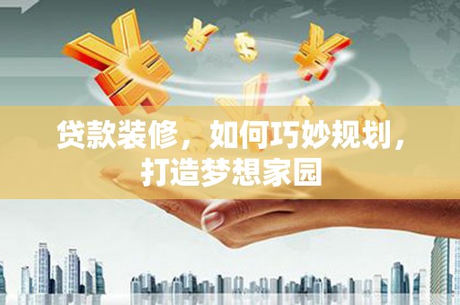 北关贷款装修，如何巧妙规划，打造梦想家园