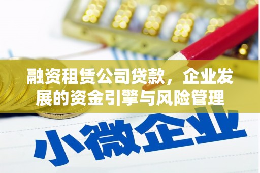 北关融资租赁公司贷款，企业发展的资金引擎与风险管理