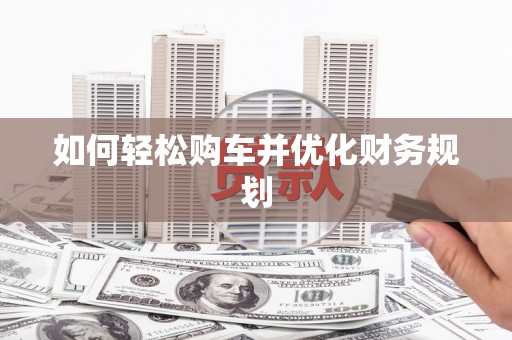 北关如何轻松购车并优化财务规划