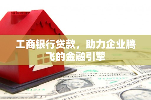 北关工商银行贷款，助力企业腾飞的金融引擎