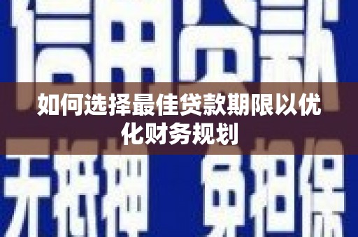 北关如何选择最佳贷款期限以优化财务规划
