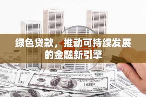 北关绿色贷款，推动可持续发展的金融新引擎