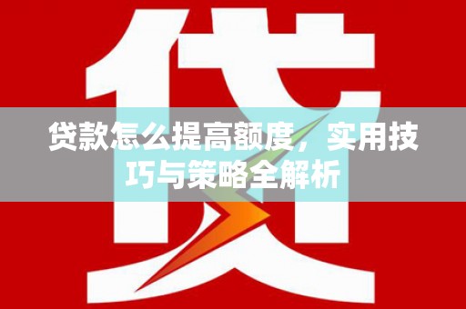 北关贷款怎么提高额度，实用技巧与策略全解析
