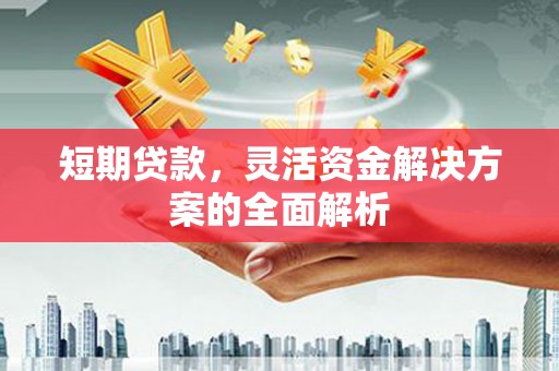 北关短期贷款，灵活资金解决方案的全面解析