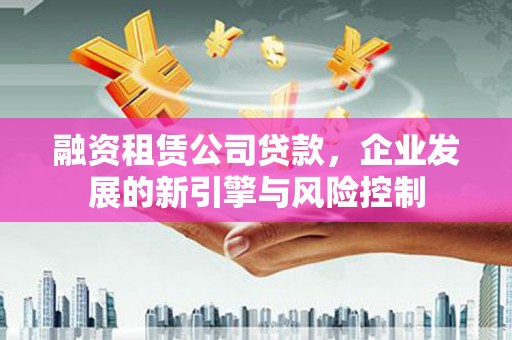 北关融资租赁公司贷款，企业发展的新引擎与风险控制