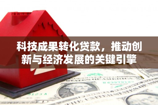 北关科技成果转化贷款，推动创新与经济发展的关键引擎