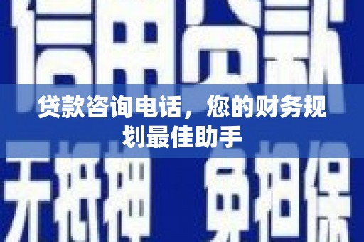北关贷款咨询电话，您的财务规划最佳助手