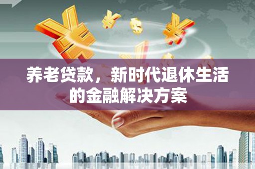北关养老贷款，新时代退休生活的金融解决方案