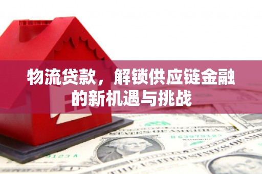 北关物流贷款，解锁供应链金融的新机遇与挑战