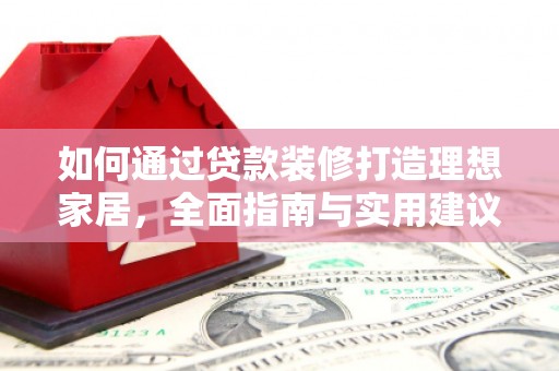 北关如何通过贷款装修打造理想家居，全面指南与实用建议