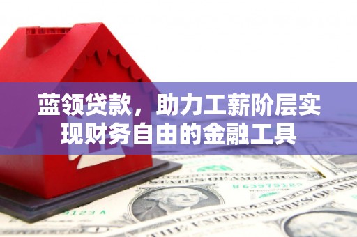 北关蓝领贷款，助力工薪阶层实现财务自由的金融工具