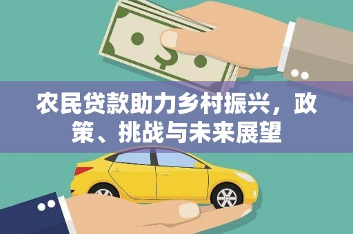 北关农民贷款助力乡村振兴，政策、挑战与未来展望