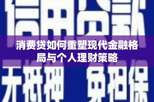 北关消费贷如何重塑现代金融格局与个人理财策略