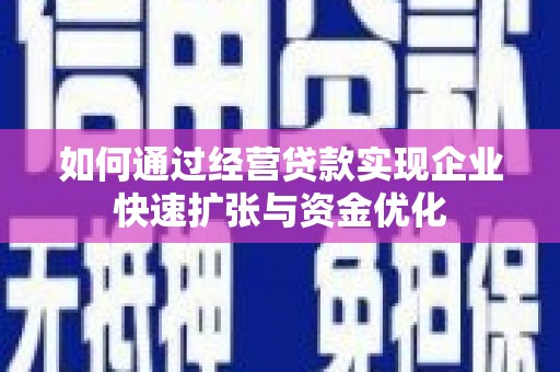 北关如何通过经营贷款实现企业快速扩张与资金优化