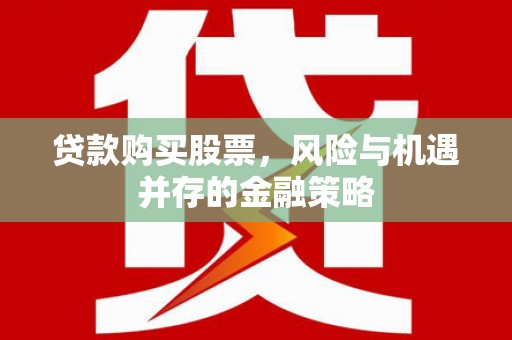 北关贷款购买股票，风险与机遇并存的金融策略