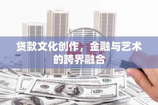 北关贷款文化创作，金融与艺术的跨界融合
