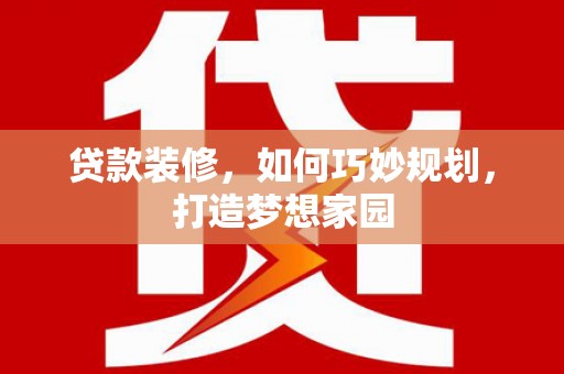 北关贷款装修，如何巧妙规划，打造梦想家园