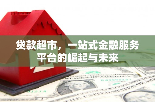 北关贷款超市，一站式金融服务平台的崛起与未来