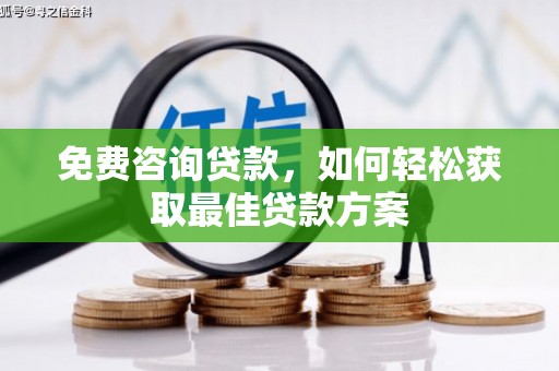 北关免费咨询贷款，如何轻松获取最佳贷款方案