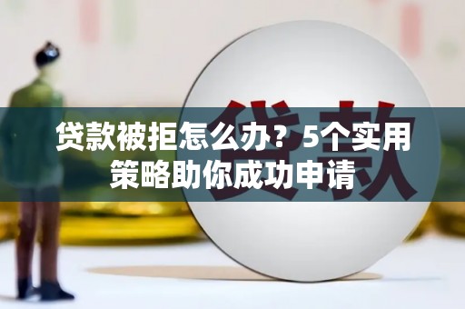 北关贷款被拒怎么办？5个实用策略助你成功申请