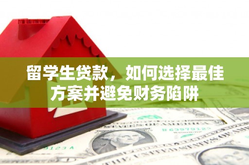 北关留学生贷款，如何选择最佳方案并避免财务陷阱
