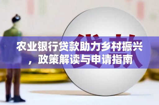 北关农业银行贷款助力乡村振兴，政策解读与申请指南