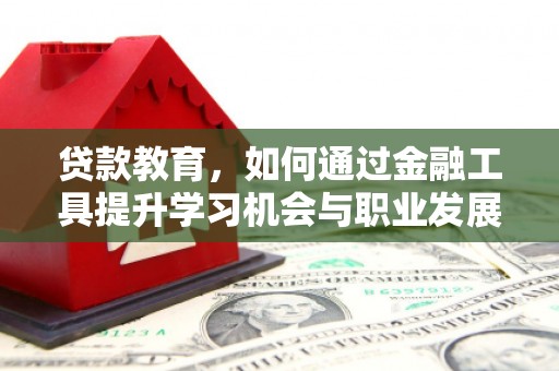北关贷款教育，如何通过金融工具提升学习机会与职业发展