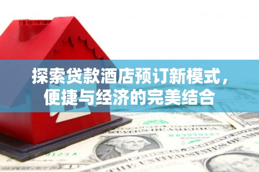 北关探索贷款酒店预订新模式，便捷与经济的完美结合