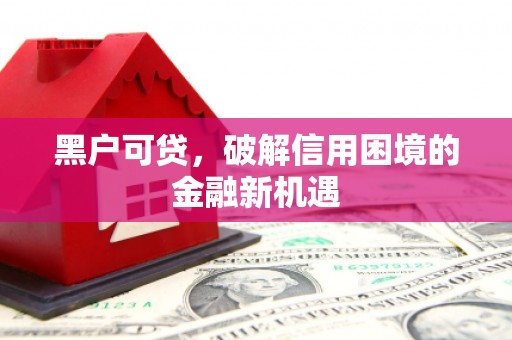 北关黑户可贷，破解信用困境的金融新机遇