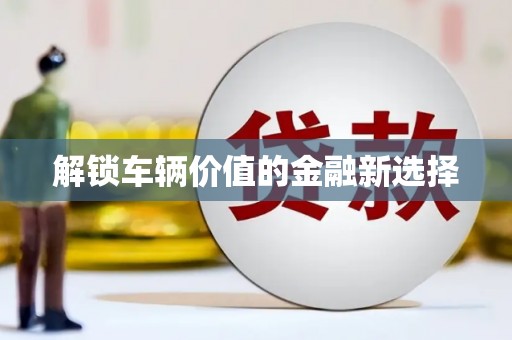 北关解锁车辆价值的金融新选择