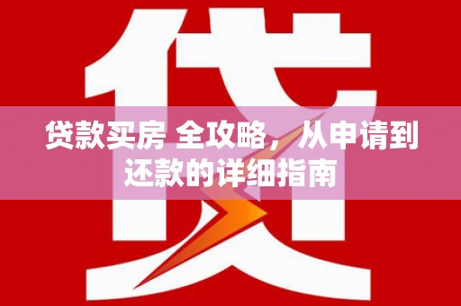 北关贷款买房 全攻略，从申请到还款的详细指南