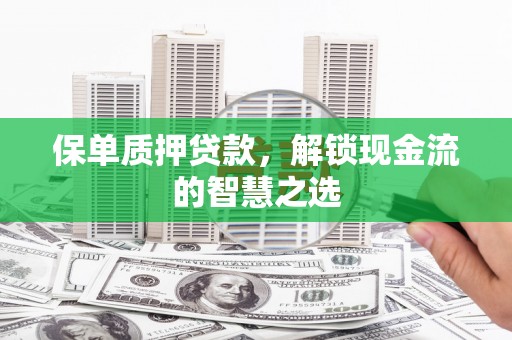 北关保单质押贷款，解锁现金流的智慧之选
