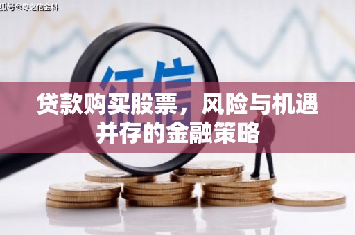 北关贷款购买股票，风险与机遇并存的金融策略