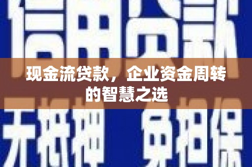 北关现金流贷款，企业资金周转的智慧之选