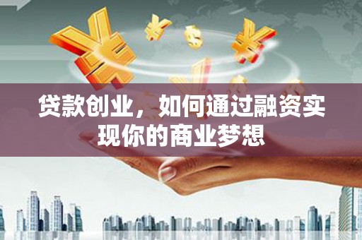 北关贷款创业，如何通过融资实现你的商业梦想