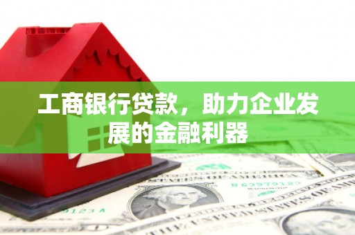 北关工商银行贷款，助力企业发展的金融利器