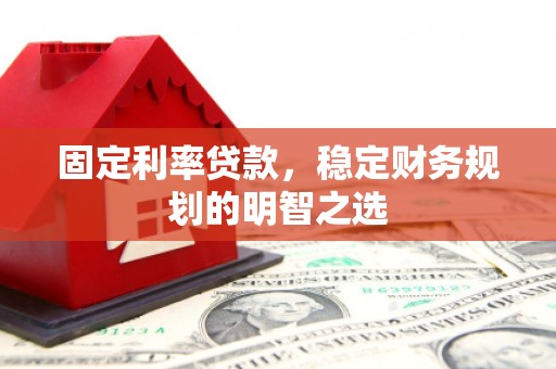 北关固定利率贷款，稳定财务规划的明智之选