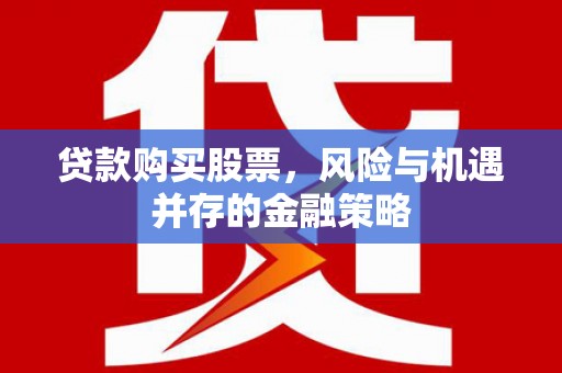 北关贷款购买股票，风险与机遇并存的金融策略