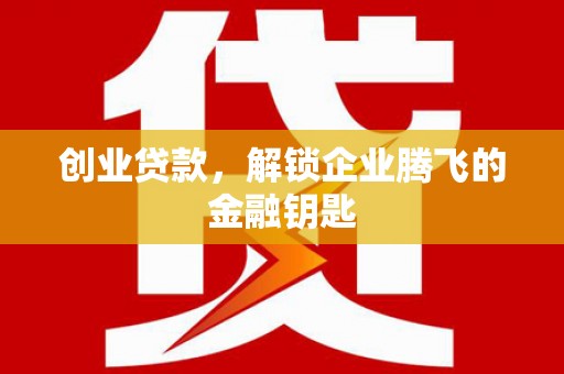 北关创业贷款，解锁企业腾飞的金融钥匙