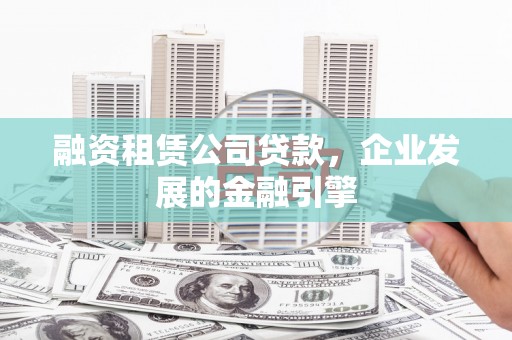 北关融资租赁公司贷款，企业发展的金融引擎