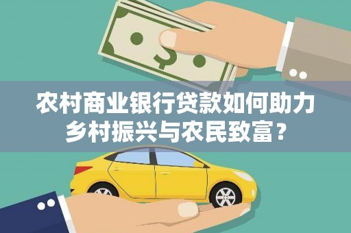 北关农村商业银行贷款如何助力乡村振兴与农民致富？