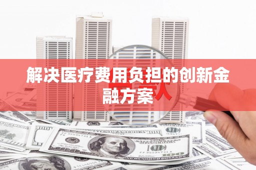 北关解决医疗费用负担的创新金融方案