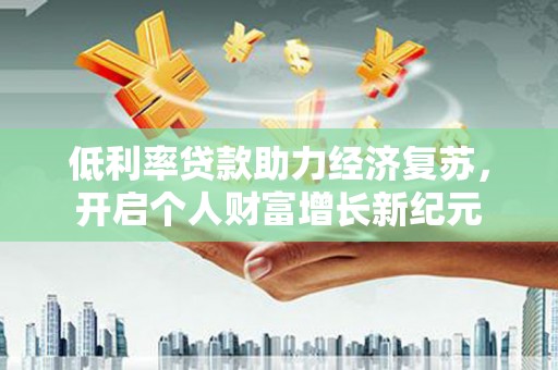 北关低利率贷款助力经济复苏，开启个人财富增长新纪元