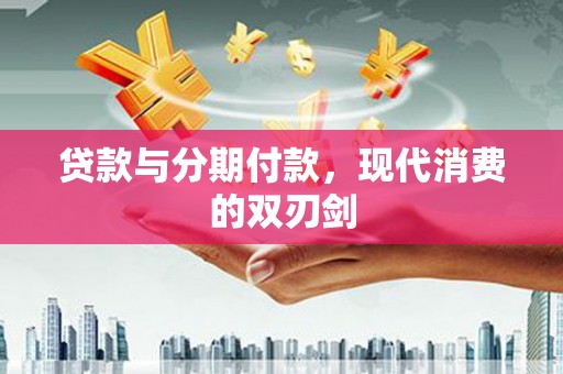 北关贷款与分期付款，现代消费的双刃剑