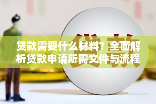 北关贷款需要什么材料？全面解析贷款申请所需文件与流程