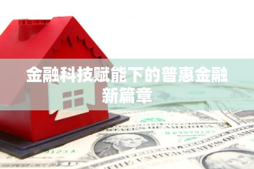 北关金融科技赋能下的普惠金融新篇章 北关金融科技赋能下的普惠金融新篇章