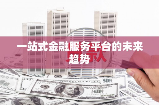 北关一站式金融服务平台的未来趋势