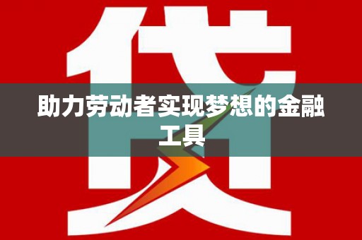 北关助力劳动者实现梦想的金融工具